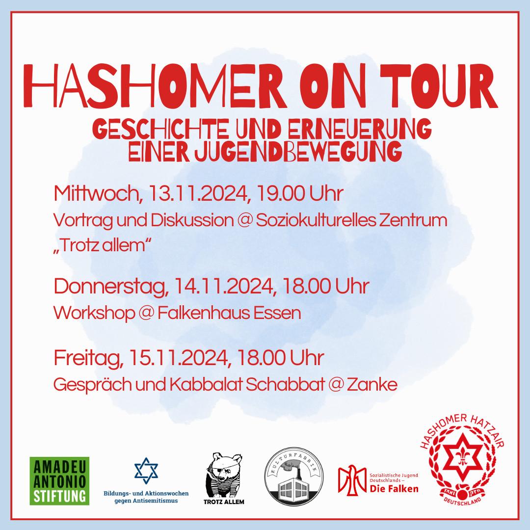 Hashomer on Tour – Geschichte und Erneuerung einer Jugendbewegung: Mittwoch, 13. 11. 2024, 19:00 Uhr: Vortrag und Diskussion @ Soziokulturelles Zentrum „Trotz Allem“; Donnerstag, 14. 11. 2024, 18:00 Uhr: Workshop @ Falkenhaus Essen; FReitag, 15. 11. 2024, 18:00 Uhr: Gespräch und Kabbalat Schabbat @ Zanke; Unten sind sechs Logos von veranstaltenden Organisationen aufgeführt.